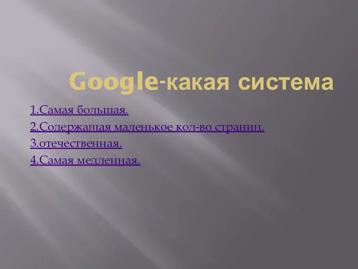 Google-какая система 1.Самая большая. 2.Содержащая маленькое кол-во страниц. 3.отечественная. 4.Самая медленная.