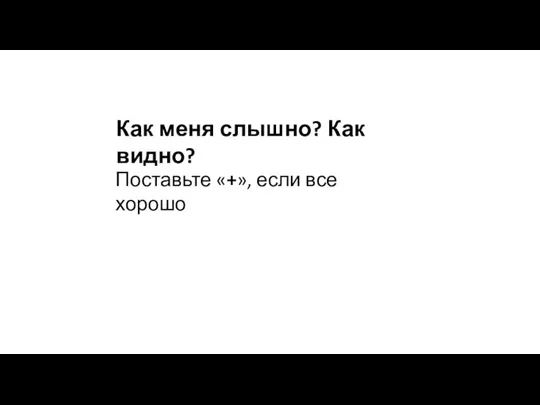 Как меня слышно? Как видно? Поставьте «+», если все хорошо