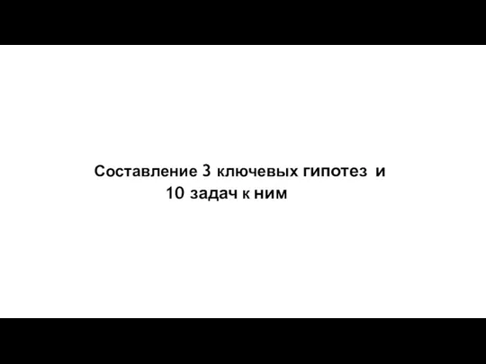 Составление 3 ключевых гипотез и 10 задач к ним