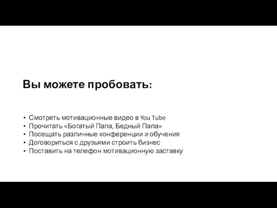 Вы можете пробовать: Смотреть мотивационные видео в You Tube Прочитать