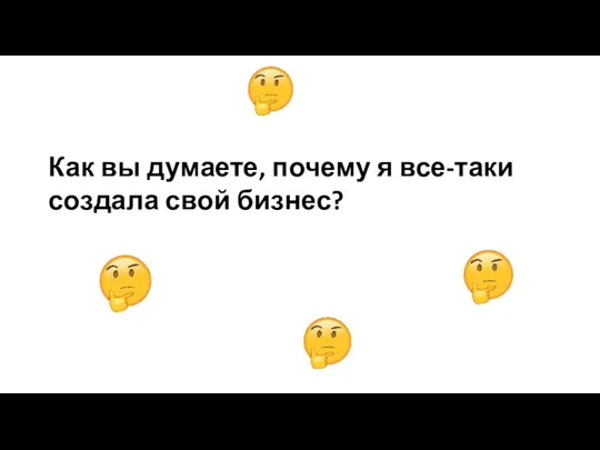 Как вы думаете, почему я все-таки создала свой бизнес?