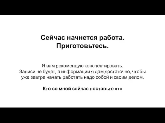 Сейчас начнется работа. Приготовьтесь. Я вам рекомендую конспектировать. Записи не