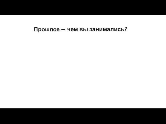 Прошлое — чем вы занимались?