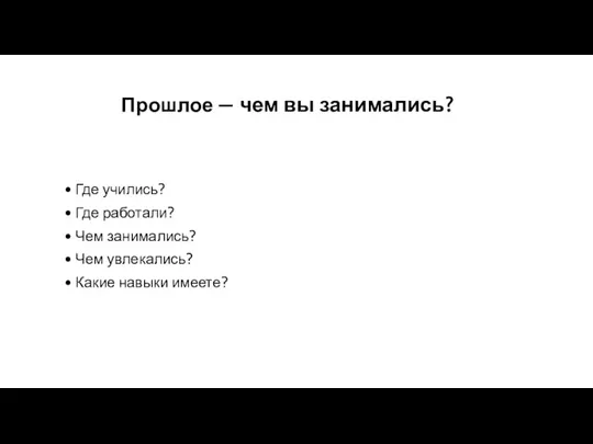 Прошлое — чем вы занимались? Где учились? Где работали? Чем занимались? Чем увлекались? Какие навыки имеете?