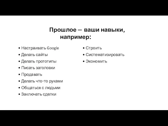 Прошлое — ваши навыки, например: Настраивать Google Делать сайты Делать