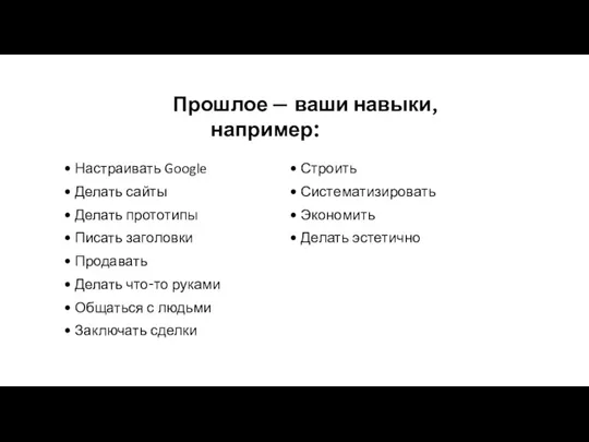 Прошлое — ваши навыки, например: Настраивать Google Делать сайты Делать