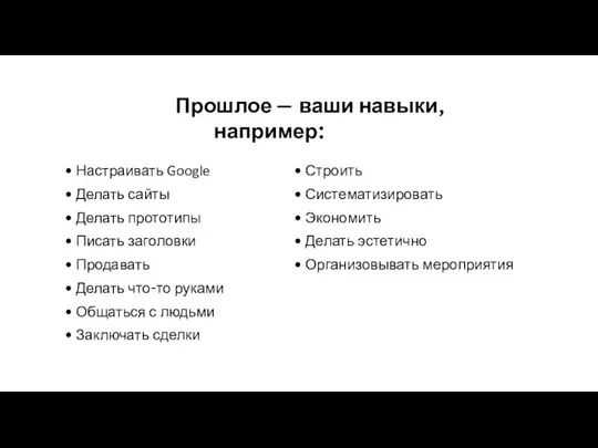 Прошлое — ваши навыки, например: Настраивать Google Делать сайты Делать