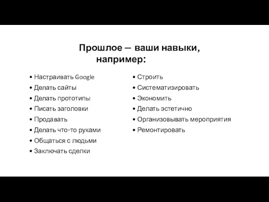 Прошлое — ваши навыки, например: Настраивать Google Делать сайты Делать