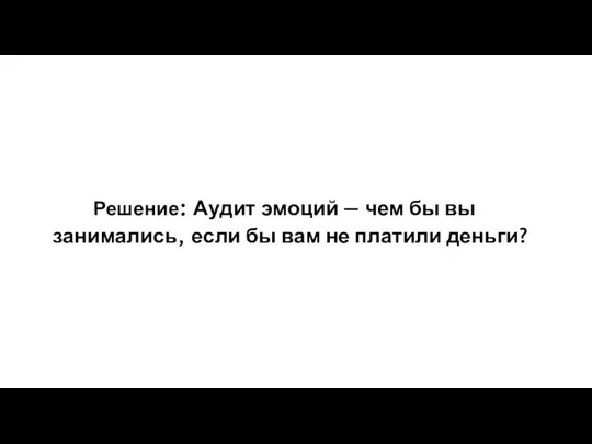 Решение: Аудит эмоций — чем бы вы занимались, если бы вам не платили деньги?