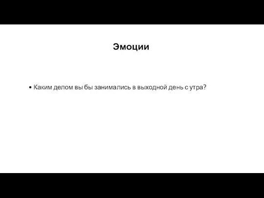 Эмоции Каким делом вы бы занимались в выходной день с утра?