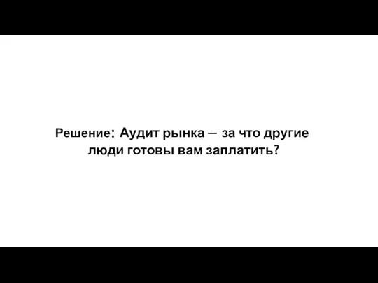 Решение: Аудит рынка — за что другие люди готовы вам заплатить?