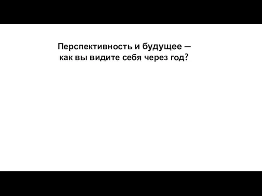 Перспективность и будущее — как вы видите себя через год?