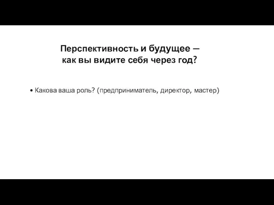 Перспективность и будущее — как вы видите себя через год? Какова ваша роль? (предприниматель, директор, мастер)