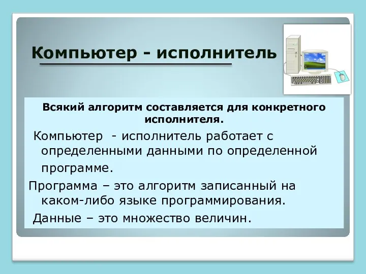 Компьютер - исполнитель Всякий алгоритм составляется для конкретного исполнителя. Компьютер