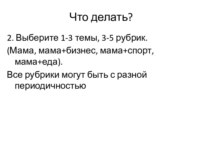 Что делать? 2. Выберите 1-3 темы, 3-5 рубрик. (Мама, мама+бизнес,