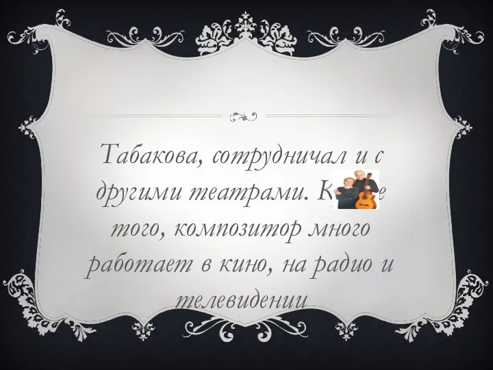 Табакова, сотрудничал и с другими театрами. Кроме того, композитор много