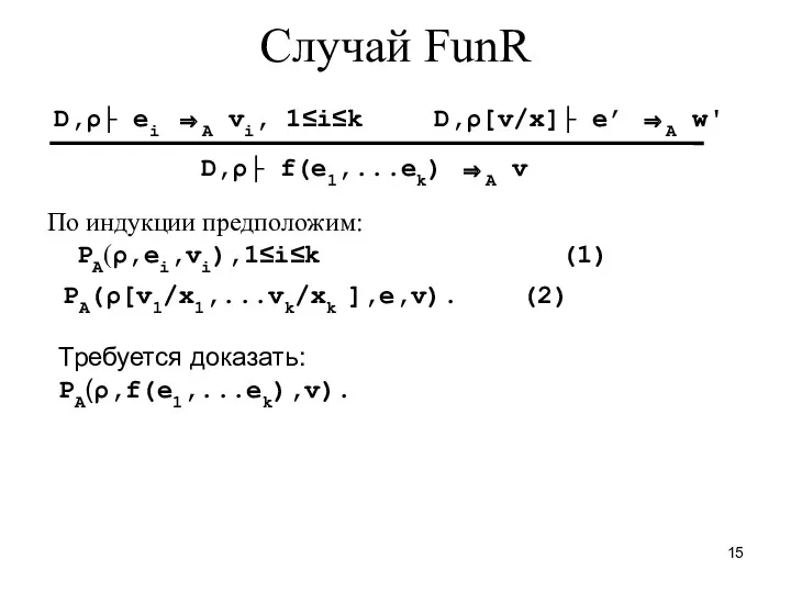 Случай FunR По индукции предположим: PA(ρ,ei,vi),1≤i≤k (1) PA(ρ[v1/x1,...vk/xk ],e,v). (2)