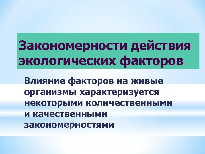 Закономерности действия экологических факторов Влияние факторов на живые организмы характеризуется некоторыми количественными и качественными закономерностями