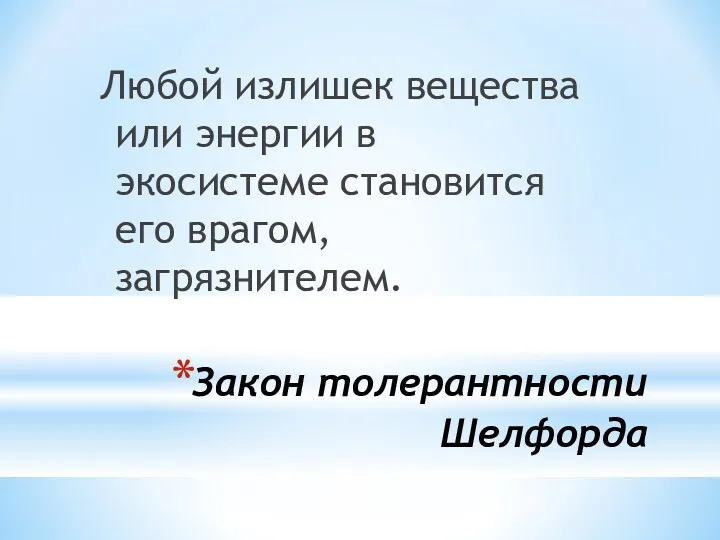 Закон толерантности Шелфорда Любой излишек вещества или энергии в экосистеме становится его врагом, загрязнителем.