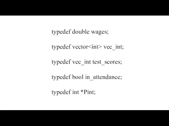 typedef double wages; typedef vector vec_int; typedef vec_int test_scores; typedef bool in_attendance; typedef int *Pint;