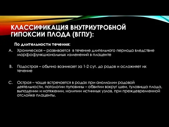 КЛАССИФИКАЦИЯ ВНУТРИУТРОБНОЙ ГИПОКСИИ ПЛОДА (ВГПУ): По длительности течения: Хроническая – развивается в течение