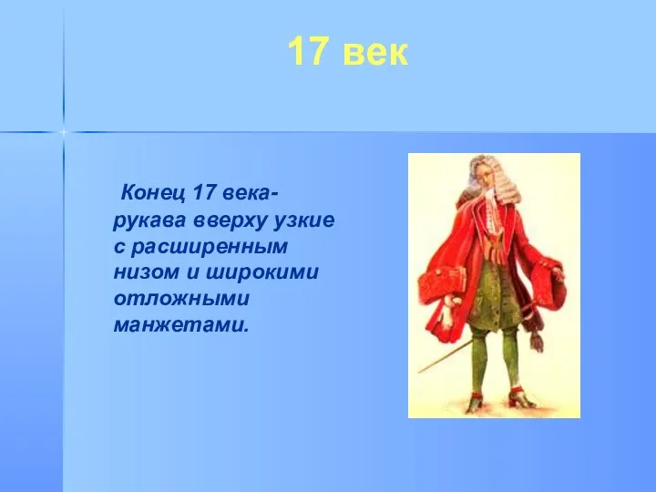 17 век Конец 17 века-рукава вверху узкие с расширенным низом и широкими отложными манжетами.