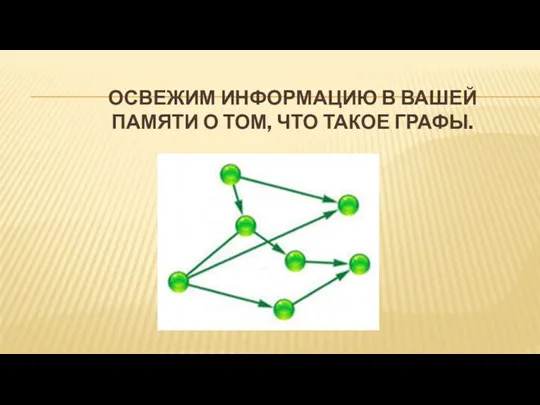 ОСВЕЖИМ ИНФОРМАЦИЮ В ВАШЕЙ ПАМЯТИ О ТОМ, ЧТО ТАКОЕ ГРАФЫ.