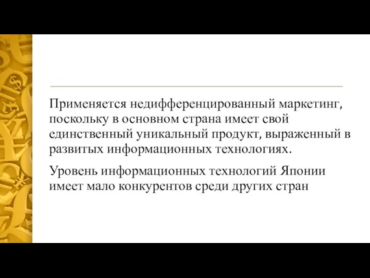 Применяется недифференцированный маркетинг, поскольку в основном страна имеет свой единственный