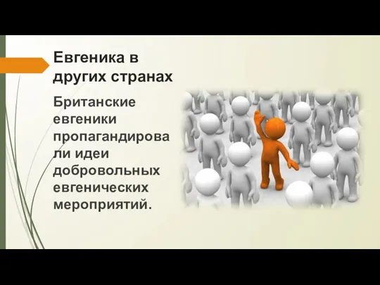 Евгеника в других странах Британские евгеники пропагандировали идеи добровольных евгенических мероприятий.