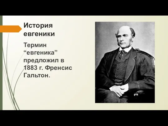 История евгеники Термин “евгеника” предложил в 1883 г. Френсис Гальтон.