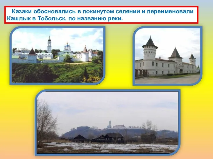 Казаки обосновались в покинутом селении и переименовали Кашлык в Тобольск, по названию реки.