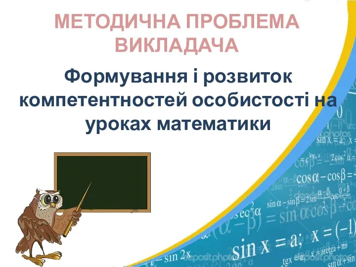 МЕТОДИЧНА ПРОБЛЕМА ВИКЛАДАЧА Формування і розвиток компетентностей особистості на уроках математики