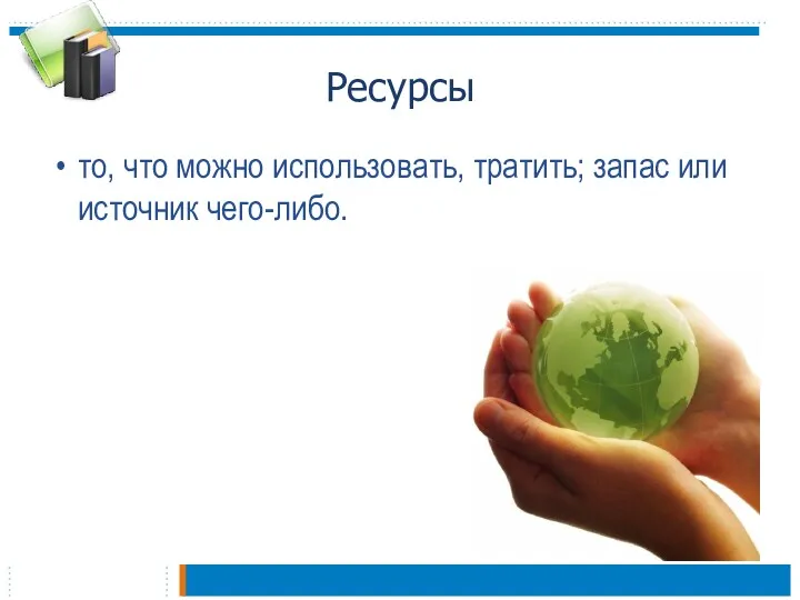 Ресурсы то, что можно использовать, тратить; запас или источник чего-либо.