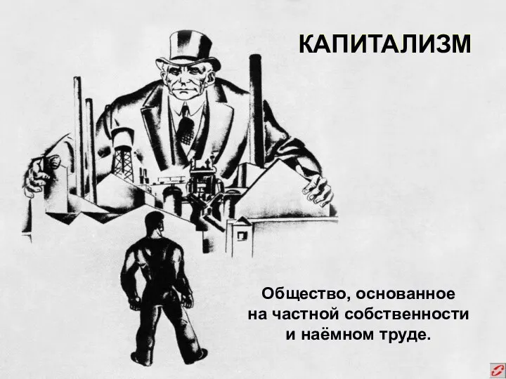 КАПИТАЛИЗМ Общество, основанное на частной собственности и наёмном труде.