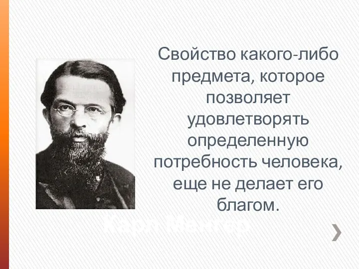 Карл Менгер Свойство какого-либо предмета, которое позволяет удовлетворять определенную потребность человека, еще не делает его благом.