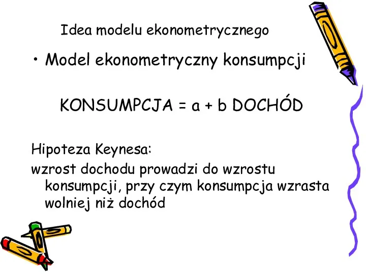 Idea modelu ekonometrycznego Model ekonometryczny konsumpcji KONSUMPCJA = a +