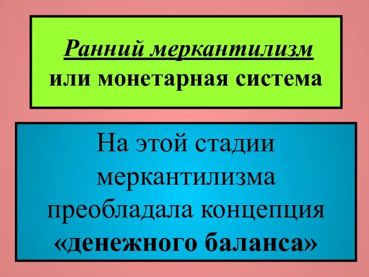 Ранний меркантилизм или монетарная система На этой стадии меркантилизма преобладала концепция «денежного баланса»