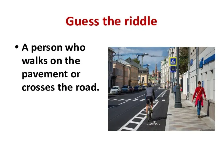 Guess the riddle A person who walks on the pavement or crosses the road.