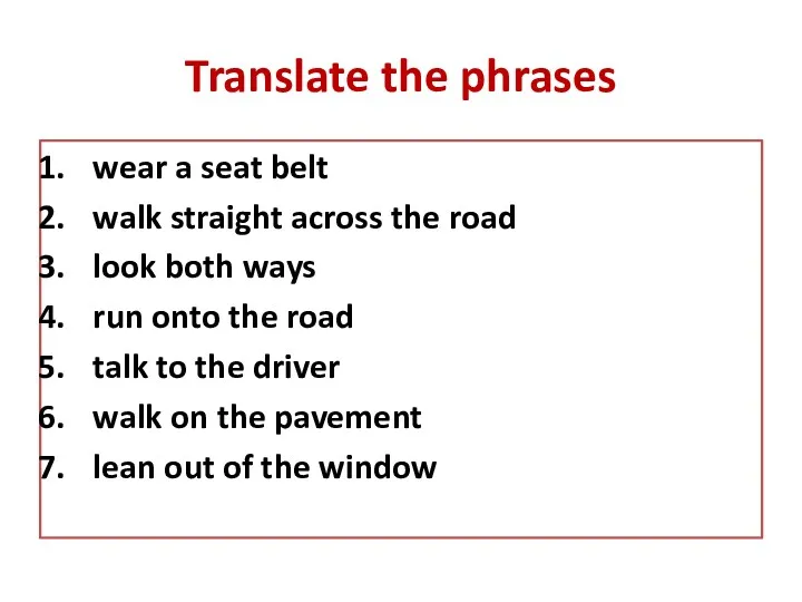 Translate the phrases wear a seat belt walk straight across the road look