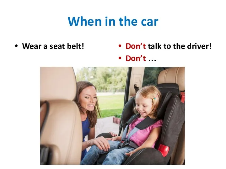 When in the car Wear a seat belt! Don’t talk to the driver! Don’t …