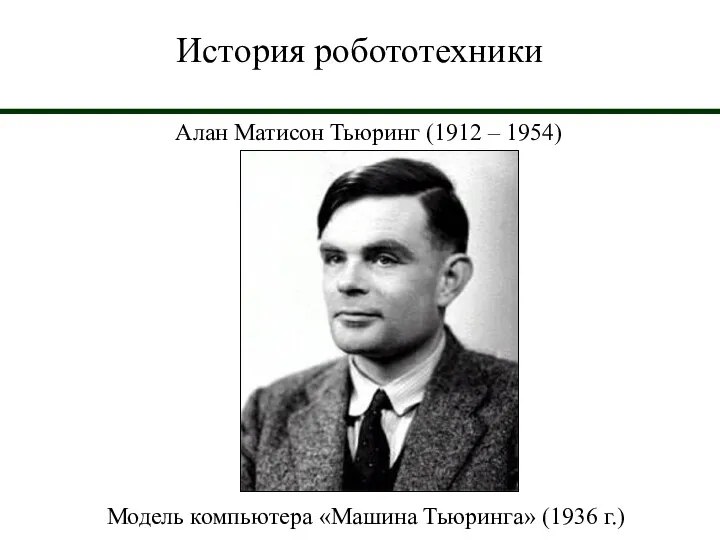 История робототехники Алан Матисон Тьюринг (1912 – 1954) Модель компьютера «Машина Тьюринга» (1936 г.)