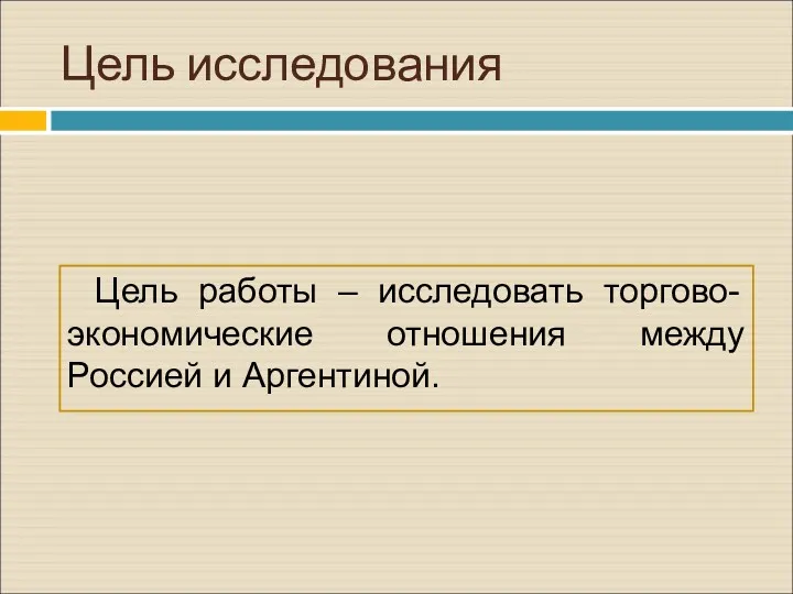 Цель исследования Цель работы – исследовать торгово-экономические отношения между Россией и Аргентиной.