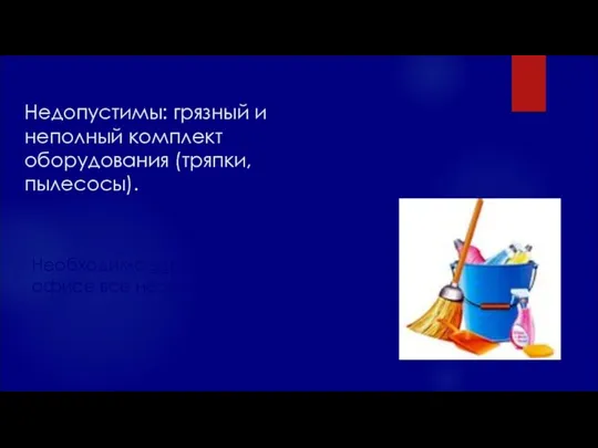 Недопустимы: грязный и неполный комплект оборудования (тряпки, пылесосы). Необходимо заранее взять в офисе все необходимое