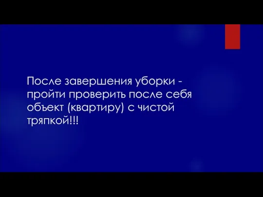 После завершения уборки - пройти проверить после себя объект (квартиру) с чистой тряпкой!!!