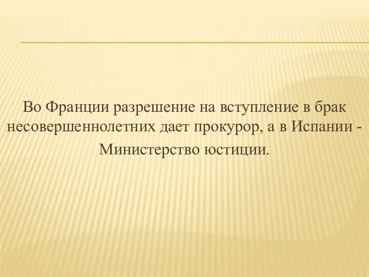 Во Франции разрешение на вступление в брак несовершеннолетних дает прокурор, а в Испании - Министерство юстиции.