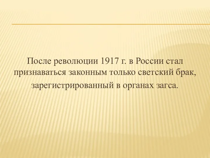 После революции 1917 г. в России стал признаваться законным только светский брак, зарегистрированный в органах загса.