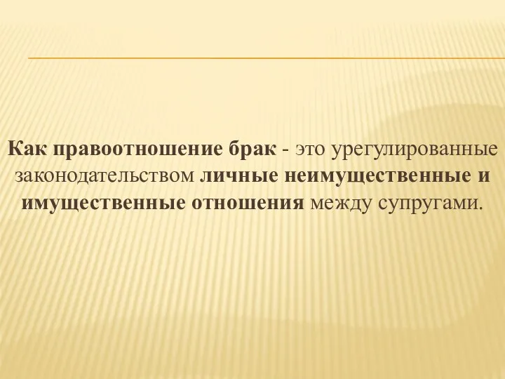 Как правоотношение брак - это урегулированные законодательством личные неимущественные и имущественные отношения между супругами.