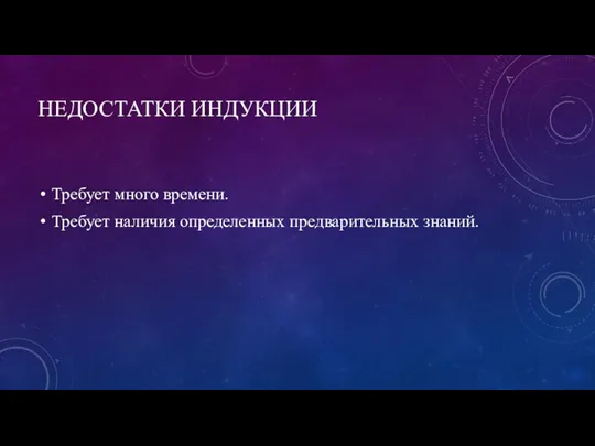 НЕДОСТАТКИ ИНДУКЦИИ Требует много времени. Требует наличия определенных предварительных знаний.