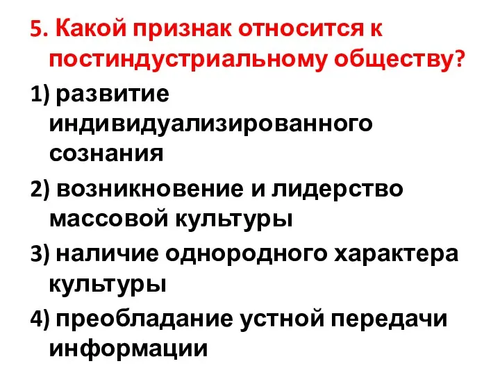 5. Какой признак относится к постиндустриальному обществу? 1) развитие индивидуализированного