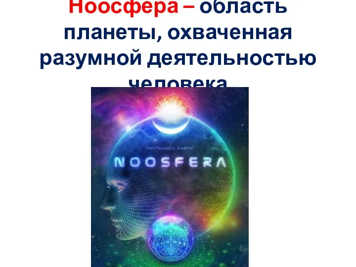 Ноосфера – область планеты, охваченная разумной деятельностью человека